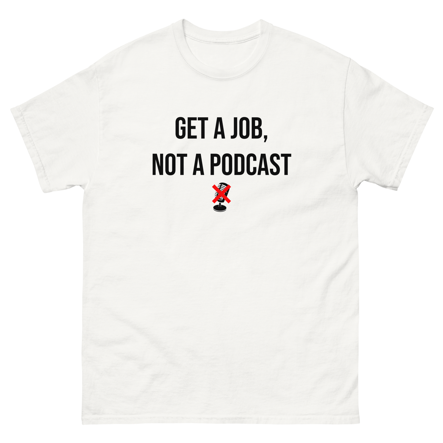 *NEW* Get A Job Not A Podcast Classic Tee